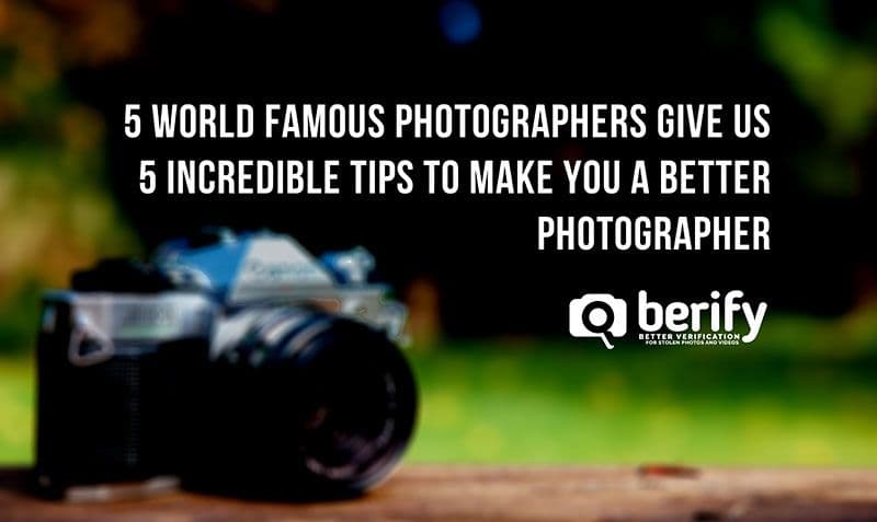 5 World Famous Photographers Give Us 5 Incredible Tips to Make You a Better Photographer