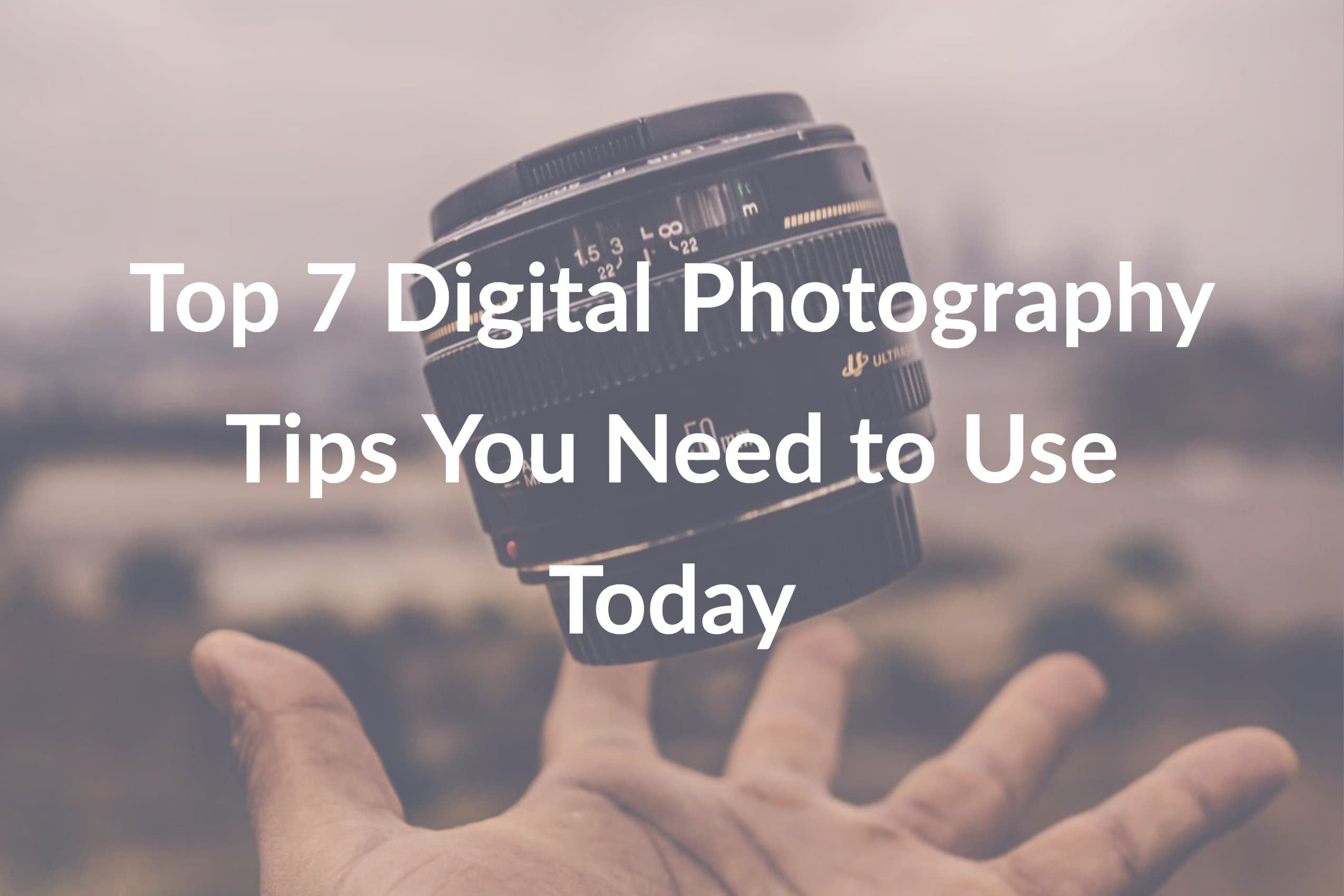 Top 7 Digital Photography Tips You Need to Use Today