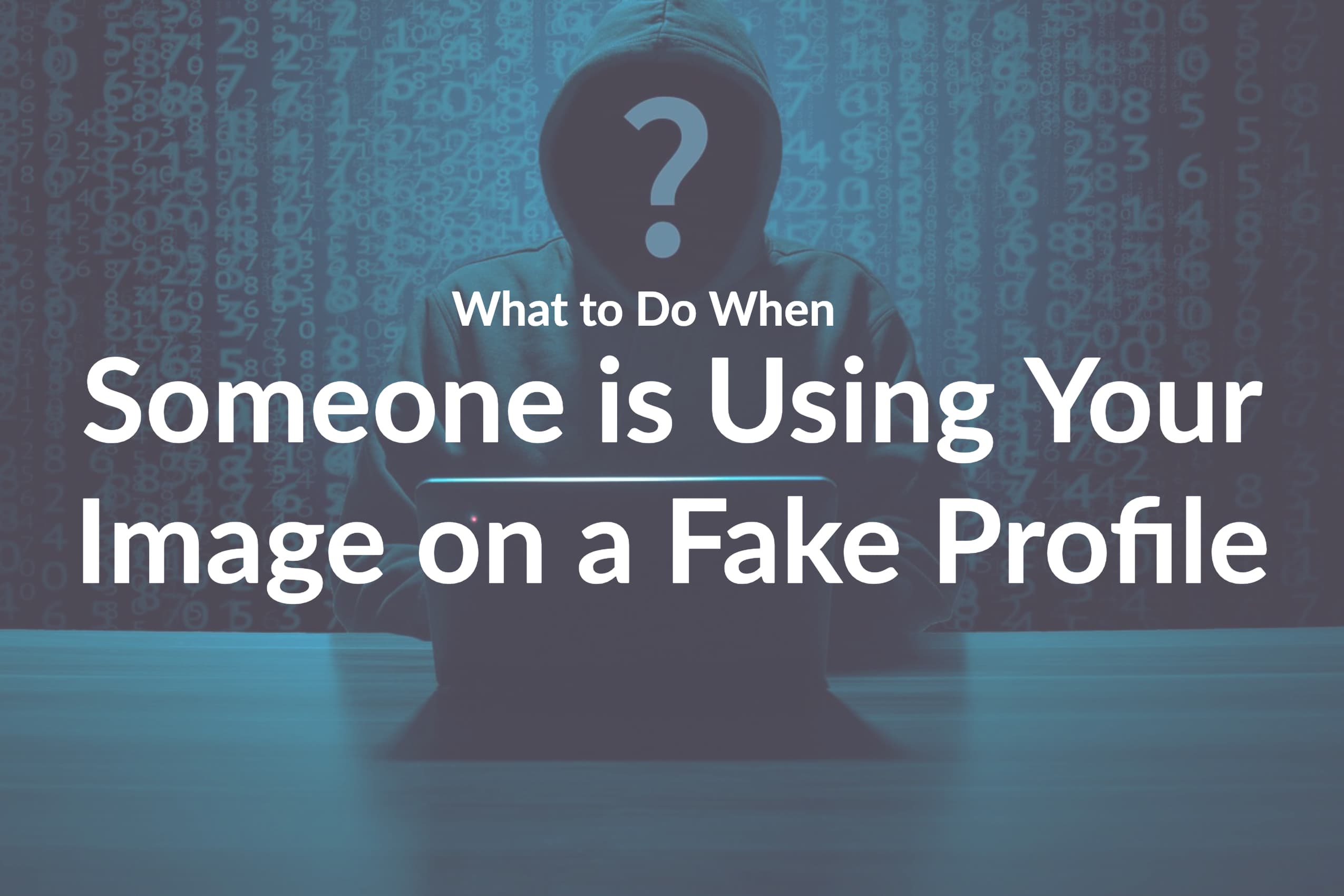 What to Do When Someone is Using Your Image on a Fake Profile