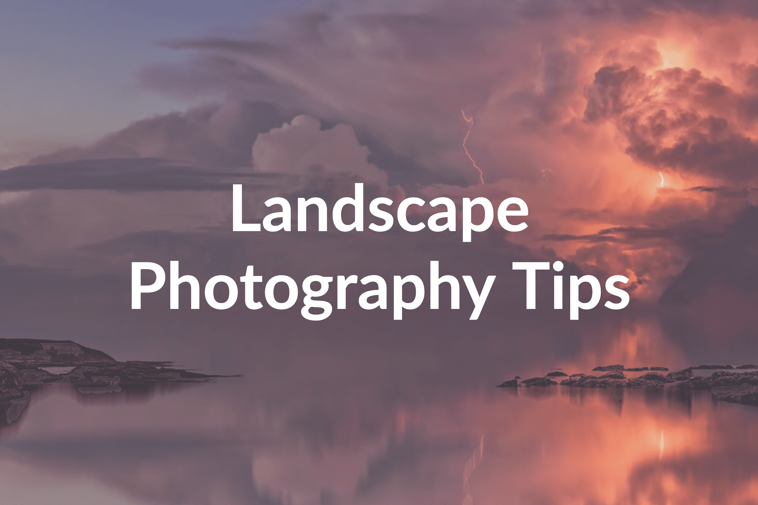 Landscape Photography Tips: 7 Surefire Techniques to Use Today
