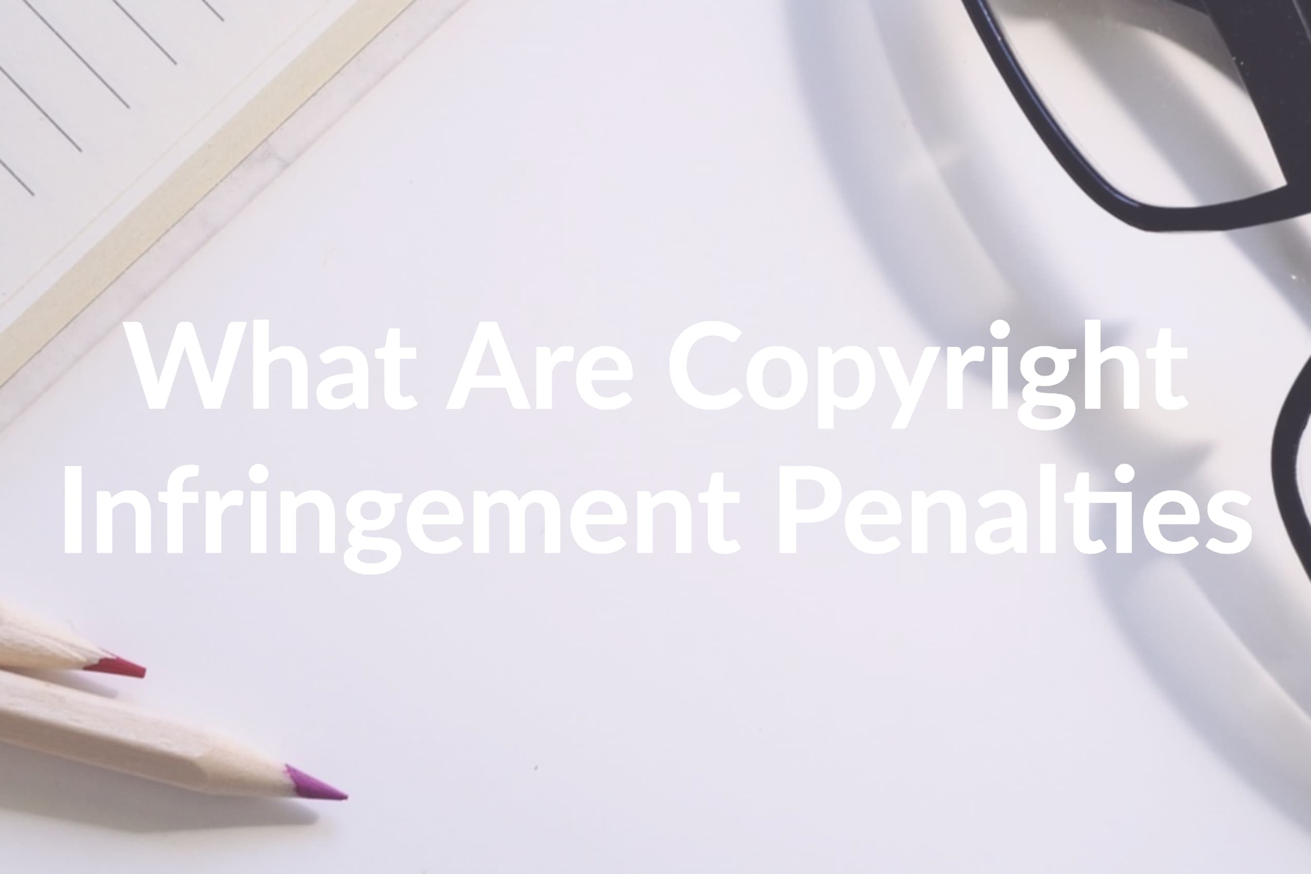What Are Copyright Infringement Penalties and How to Avoid Them