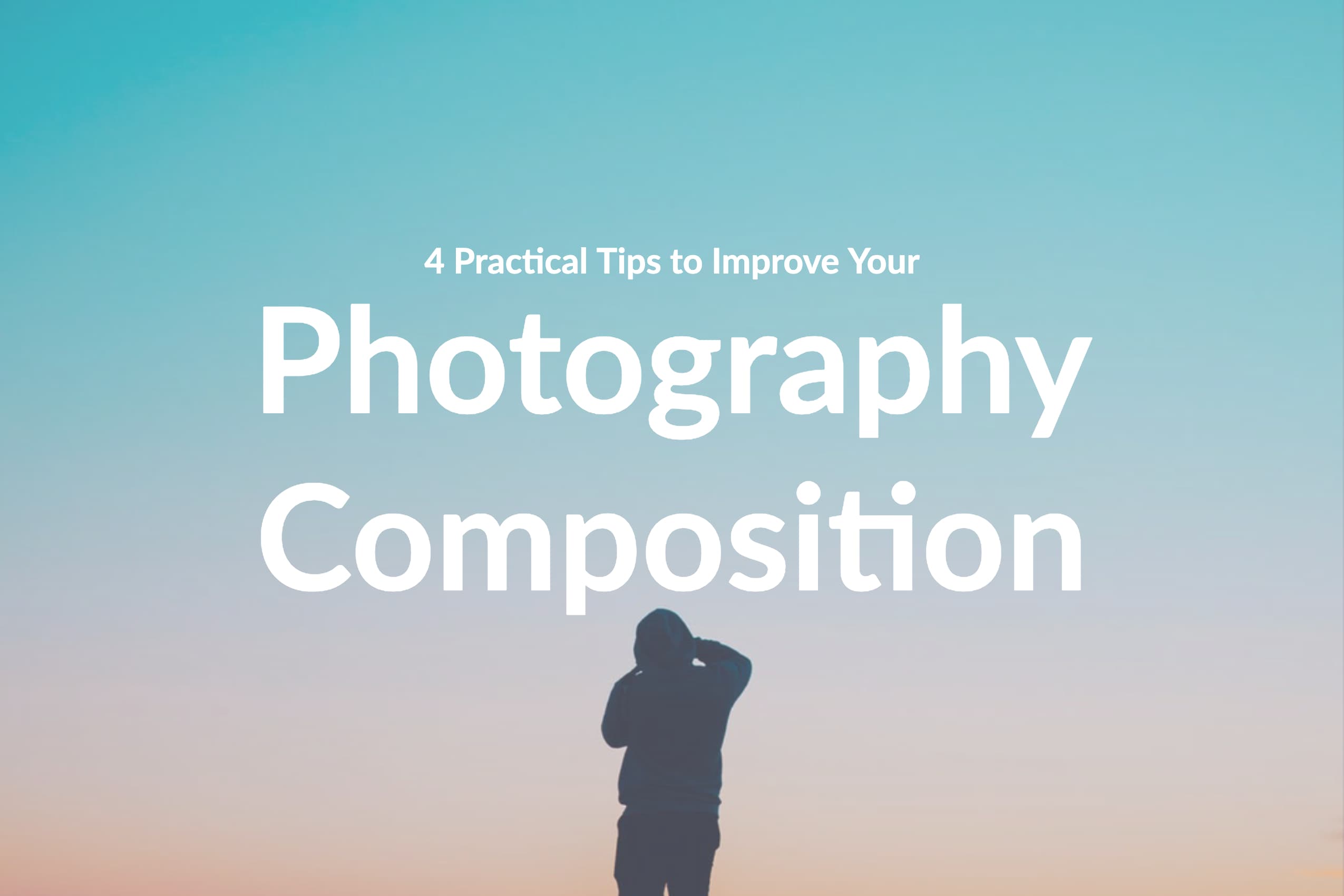 4 Practical Tips to Improve Your Photography Composition
